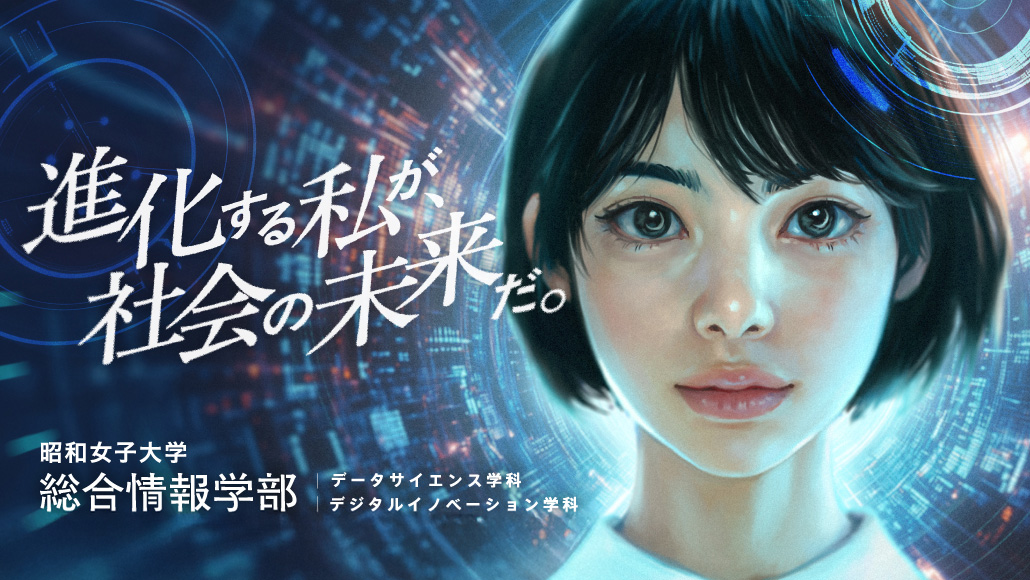 進化する私が、社会の未来だ。昭和女子大学 総合情報学部 データサイエンス学科 デジタルイノベーション学科