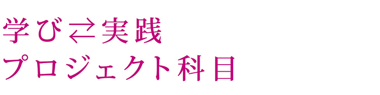 学び⇄実践<br />プロジェクト科目